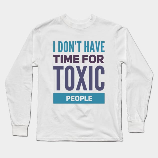 I Dont Have Time For Toxic People Stay Away From Toxic People Remove all toxic people Long Sleeve T-Shirt by BoogieCreates